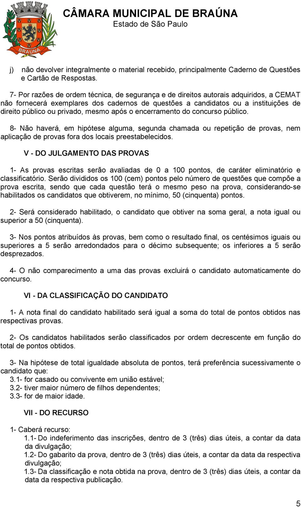 mesmo após o encerramento do concurso público. 8- Não haverá, em hipótese alguma, segunda chamada ou repetição de provas, nem aplicação de provas fora dos locais preestabelecidos.