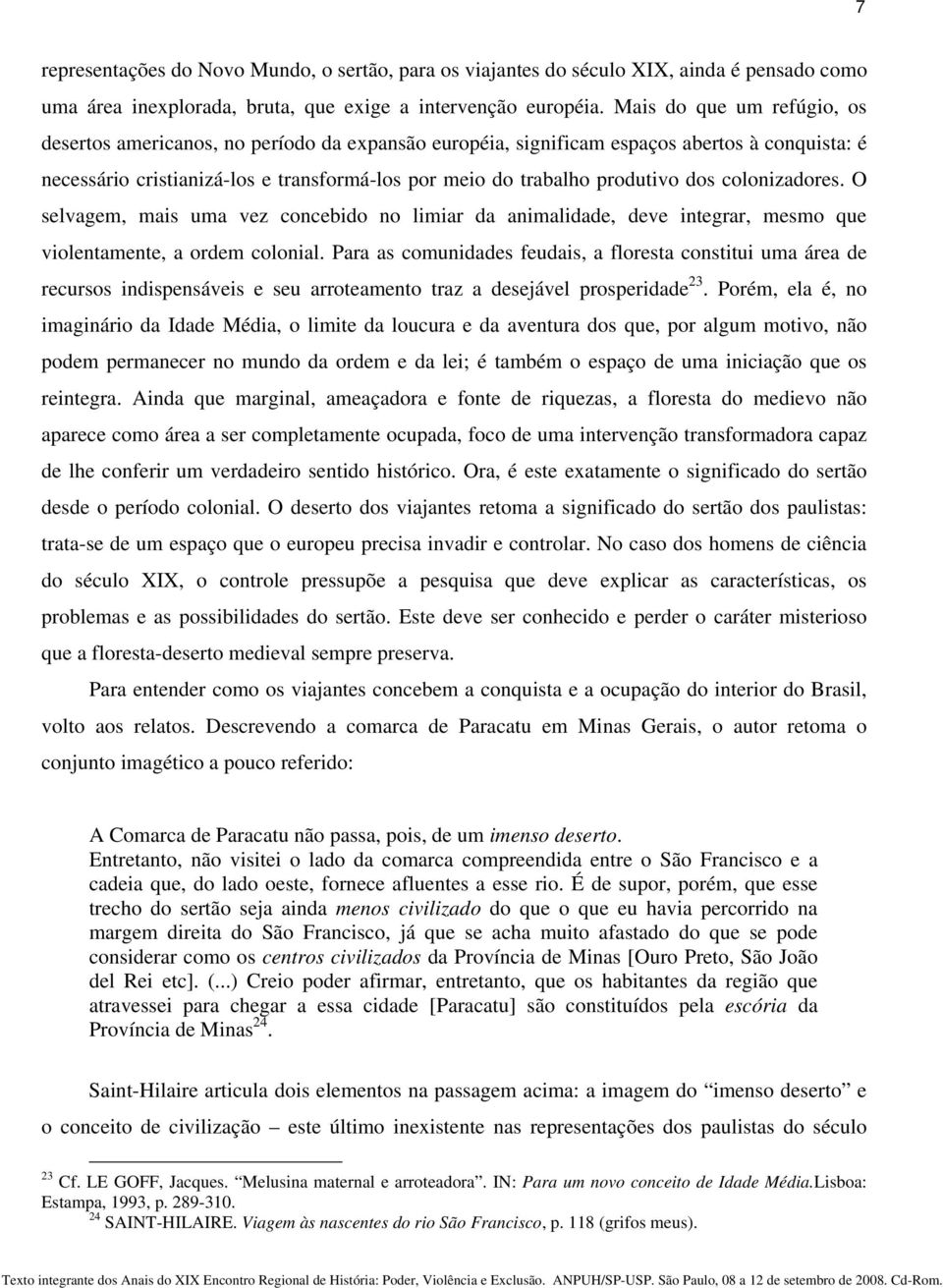 dos colonizadores. O selvagem, mais uma vez concebido no limiar da animalidade, deve integrar, mesmo que violentamente, a ordem colonial.