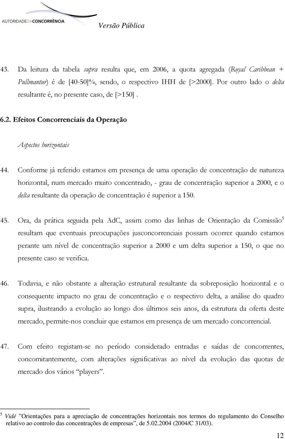 Conforme já referido estamos em presença de uma operação de concentração de natureza horizontal, num mercado muito concentrado, - grau de concentração superior a 2000, e o delta resultante da