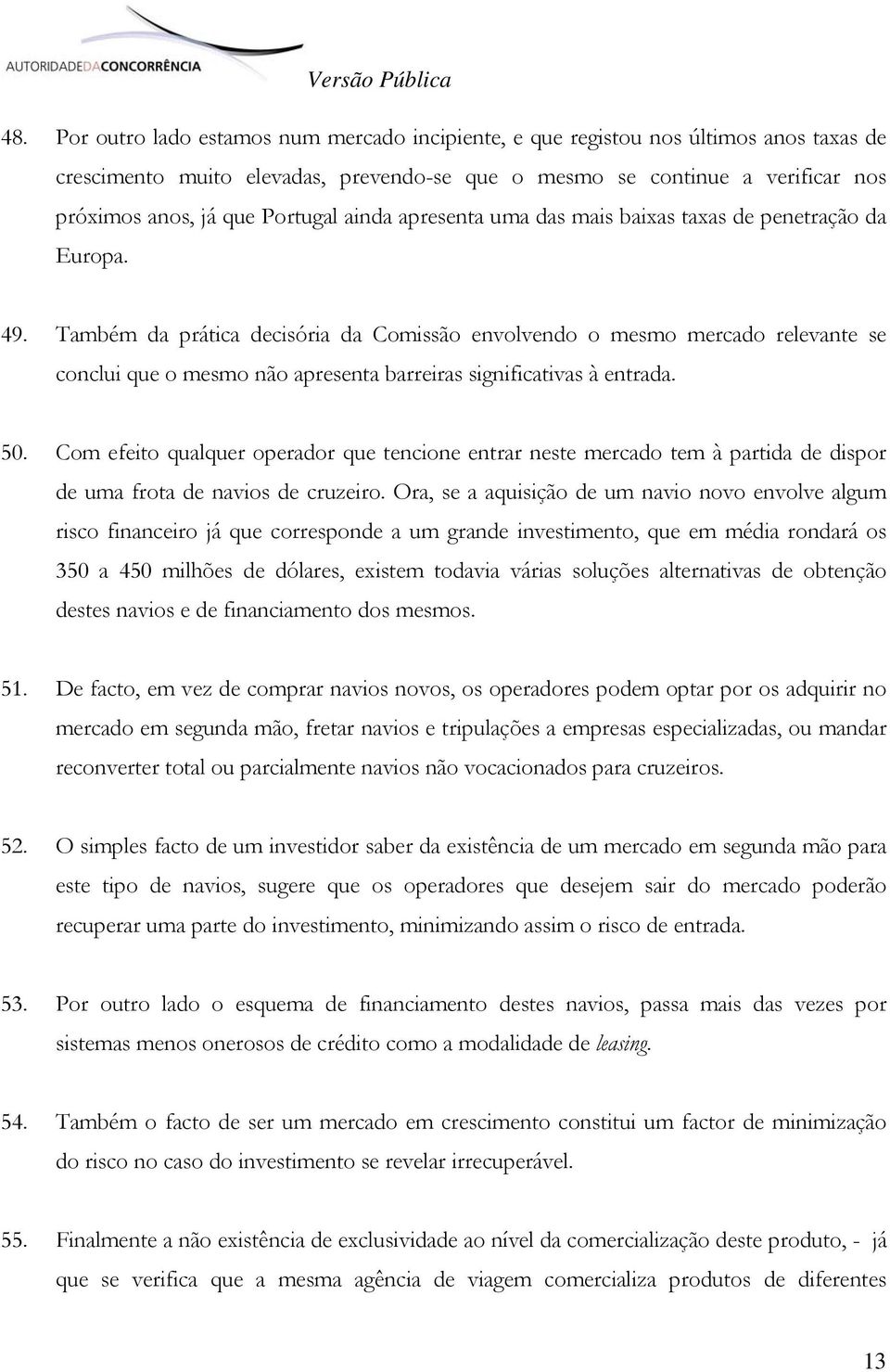 Também da prática decisória da Comissão envolvendo o mesmo mercado relevante se conclui que o mesmo não apresenta barreiras significativas à entrada. 50.