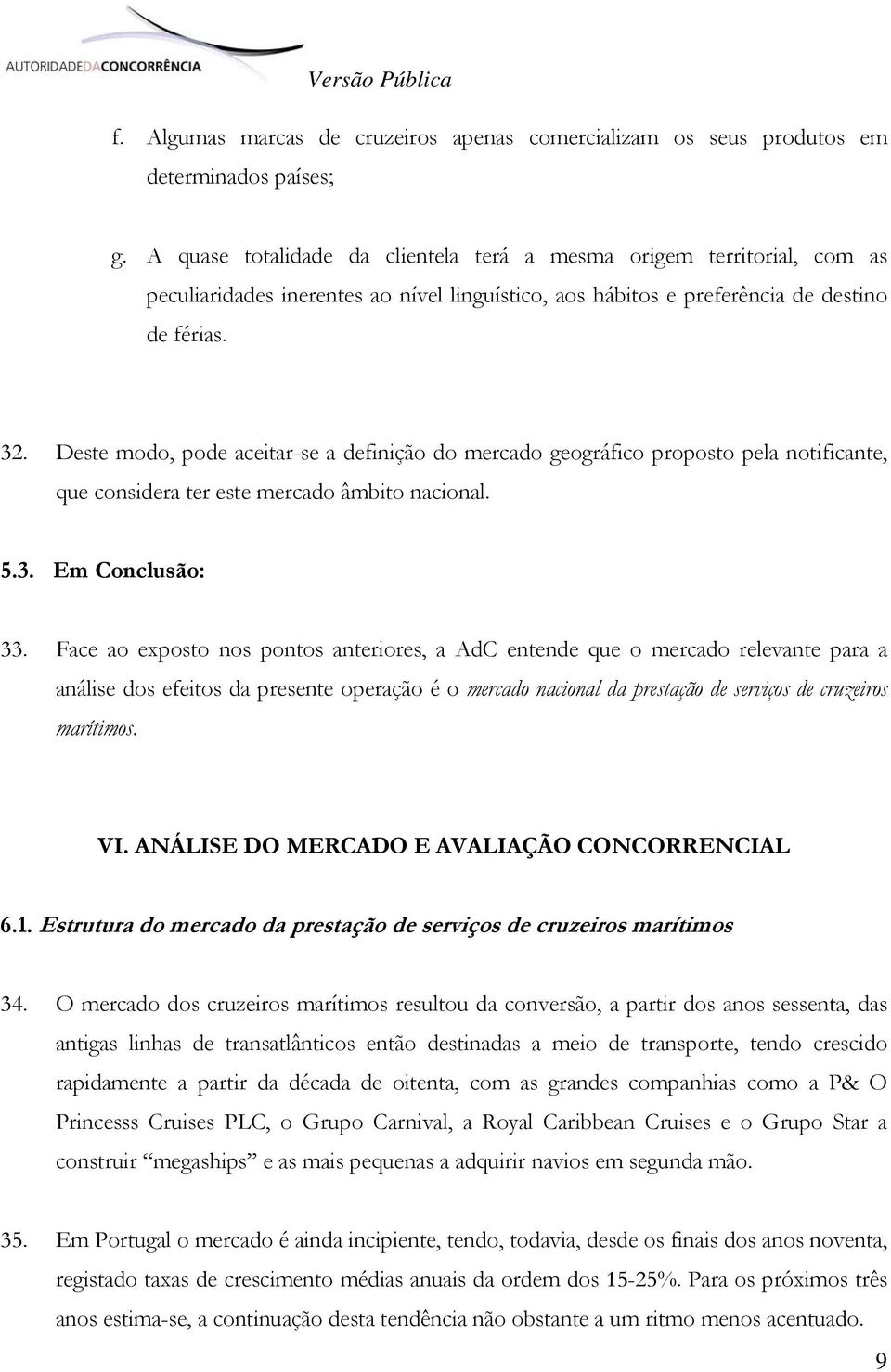 Deste modo, pode aceitar-se a definição do mercado geográfico proposto pela notificante, que considera ter este mercado âmbito nacional. 5.3. Em Conclusão: 33.