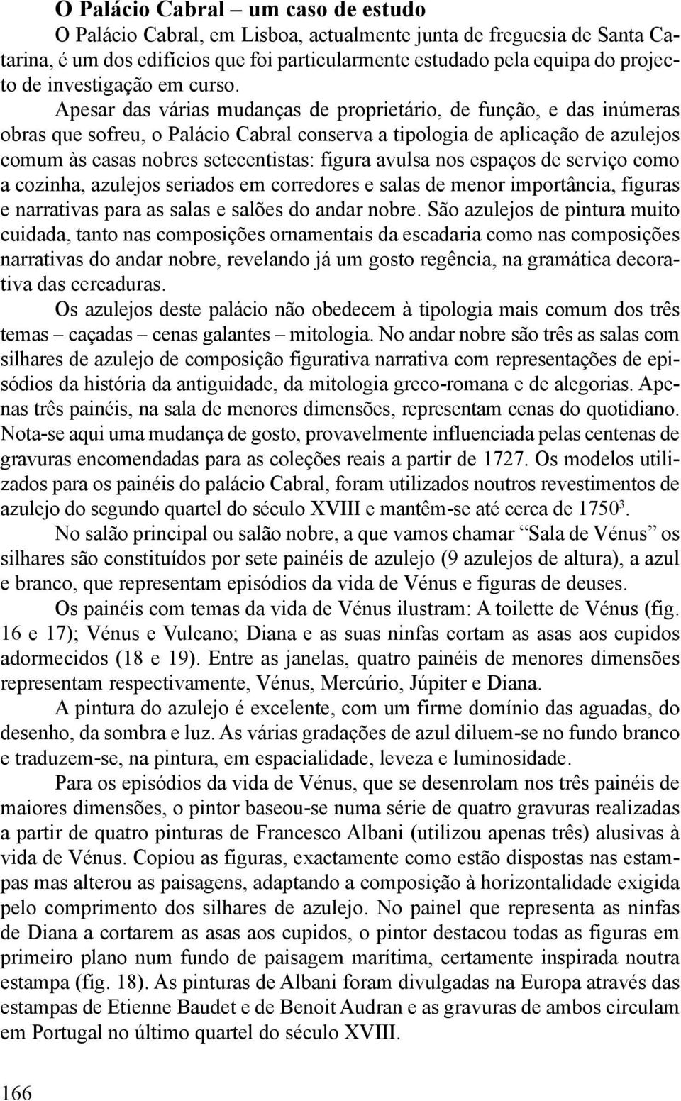 Apesar das várias mudanças de proprietário, de função, e das inúmeras obras que sofreu, o Palácio Cabral conserva a tipologia de aplicação de azulejos comum às casas nobres setecentistas: figura