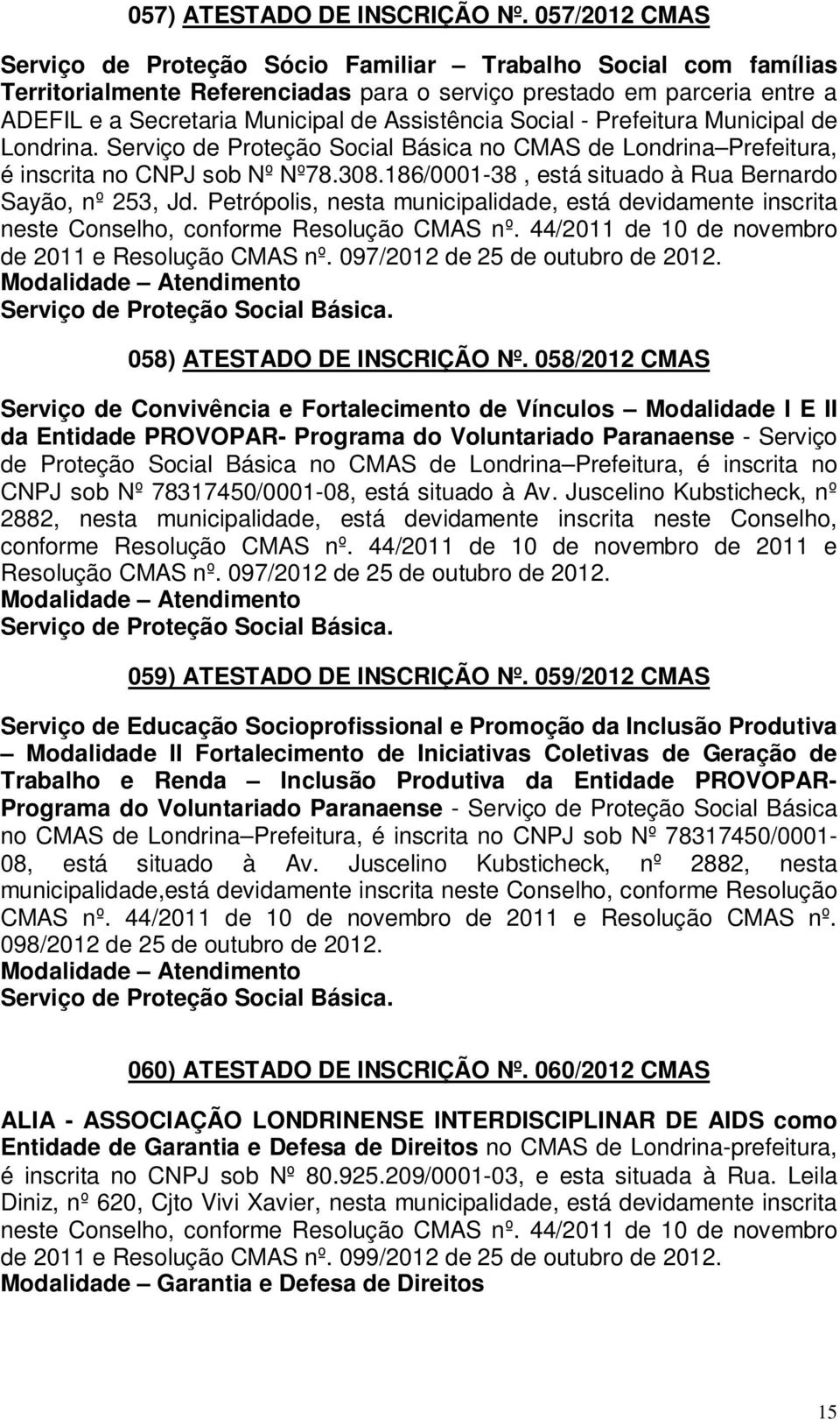 Social - Prefeitura Municipal de Londrina. no CMAS de Londrina Prefeitura, é inscrita no CNPJ sob Nº Nº78.308.186/0001-38, está situado à Rua Bernardo Sayão, nº 253, Jd.