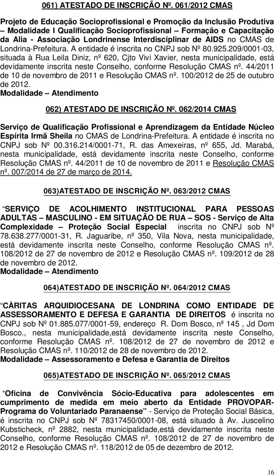 Interdisciplinar de AIDS no CMAS de Londrina-Prefeitura. A entidade é inscrita no CNPJ sob Nº 80.925.