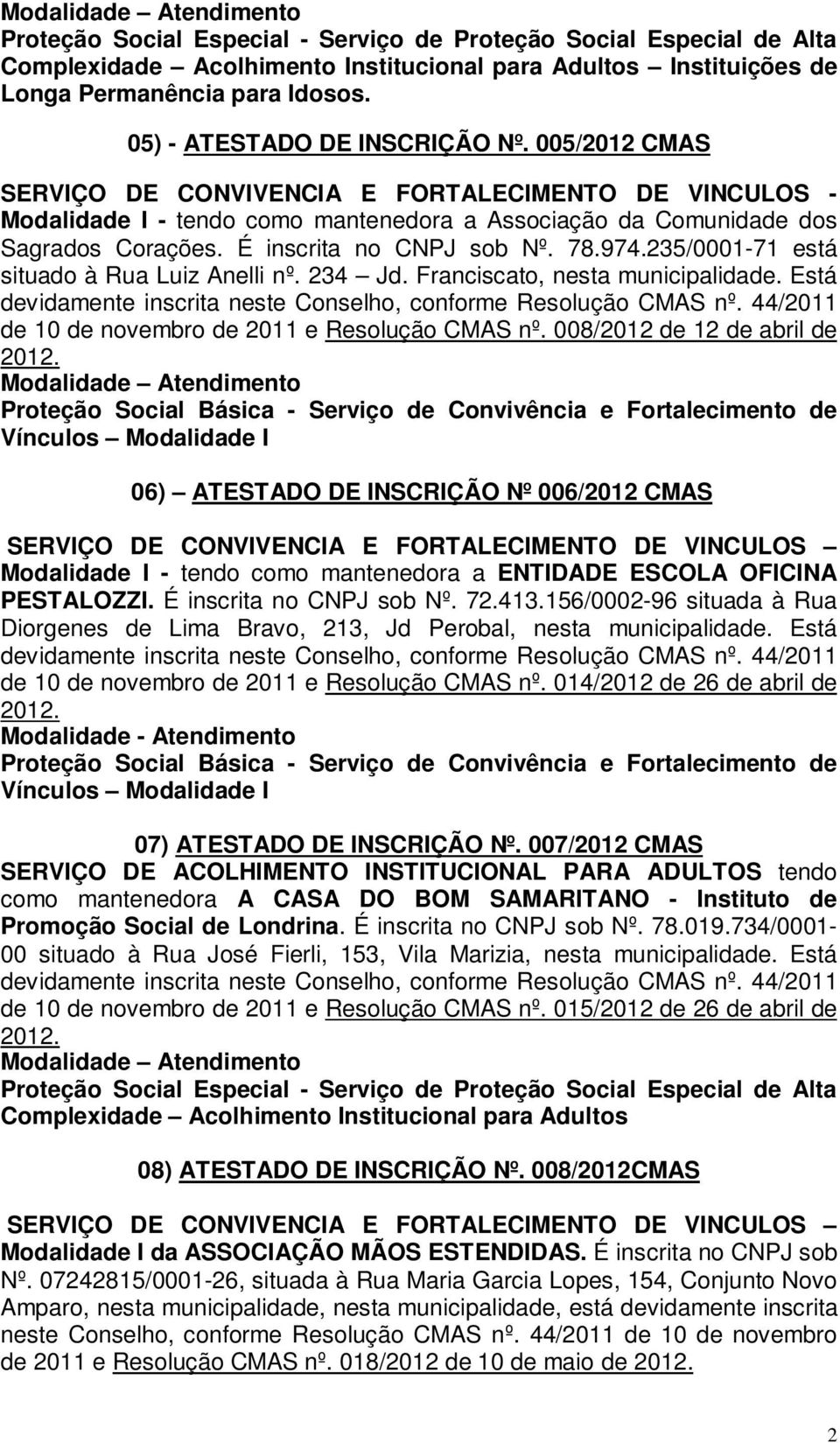 235/0001-71 está situado à Rua Luiz Anelli nº. 234 Jd. Franciscato, nesta municipalidade. Está de 10 de novembro de 2011 e Resolução CMAS nº. 008/2012 de 12 de abril de 2012.