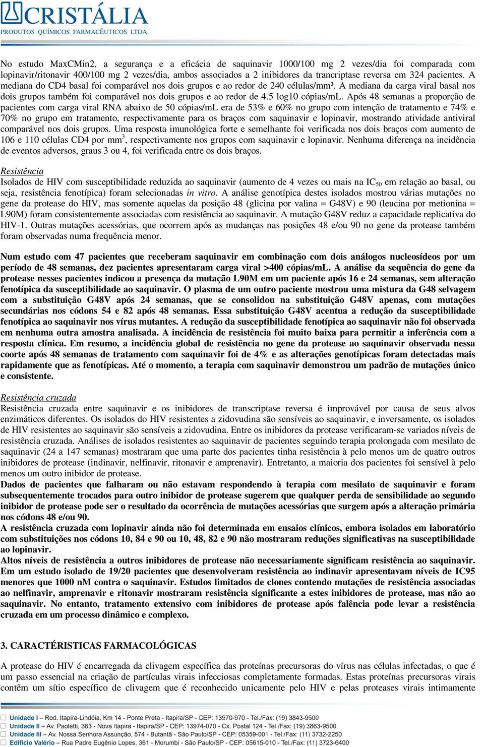 A mediana da carga viral basal nos dois grupos também foi comparável nos dois grupos e ao redor de 4.5 log10 cópias/ml.