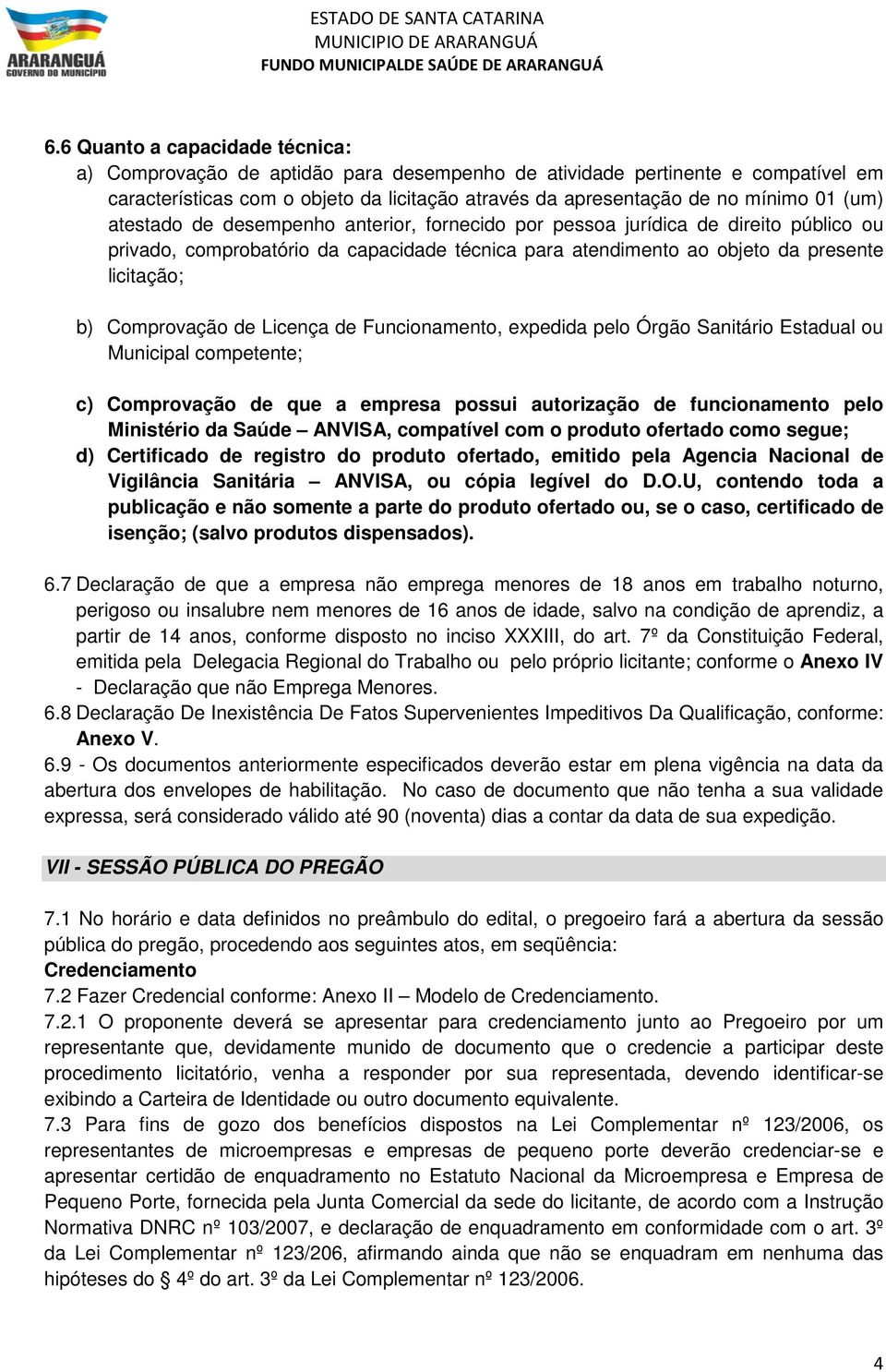 de Licença de Funcionamento, expedida pelo Órgão Sanitário Estadual ou Municipal competente; c) Comprovação de que a empresa possui autorização de funcionamento pelo Ministério da Saúde ANVISA,