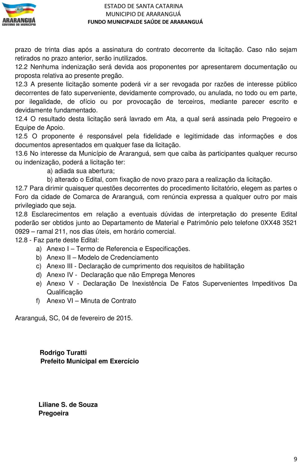 3 A presente licitação somente poderá vir a ser revogada por razões de interesse público decorrentes de fato superveniente, devidamente comprovado, ou anulada, no todo ou em parte, por ilegalidade,