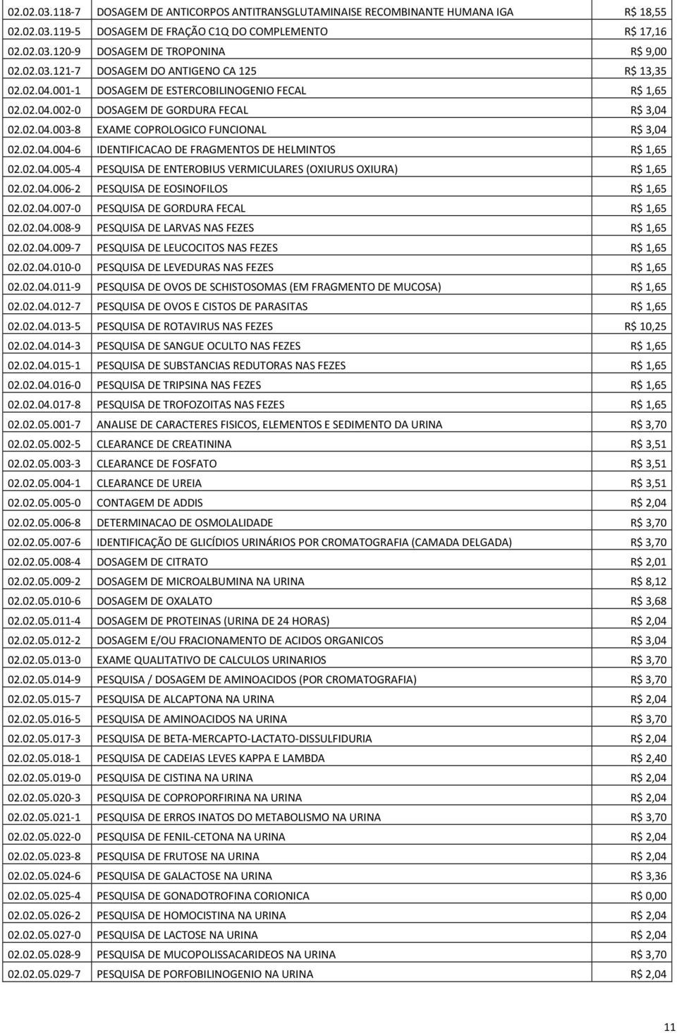 02.04.004-6 IDENTIFICACAO DE FRAGMENTOS DE HELMINTOS R$ 1,65 02.02.04.005-4 PESQUISA DE ENTEROBIUS VERMICULARES (OXIURUS OXIURA) R$ 1,65 02.02.04.006-2 PESQUISA DE EOSINOFILOS R$ 1,65 02.02.04.007-0 PESQUISA DE GORDURA FECAL R$ 1,65 02.