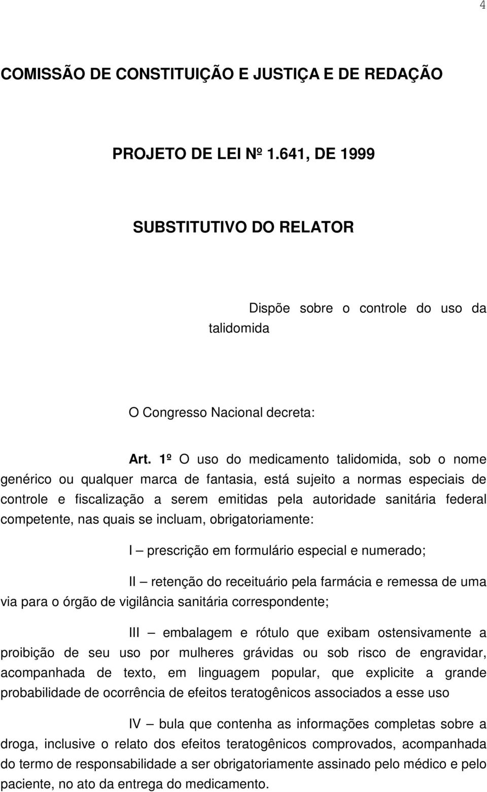 nas quais se incluam, obrigatoriamente: I prescrição em formulário especial e numerado; II retenção do receituário pela farmácia e remessa de uma via para o órgão de vigilância sanitária