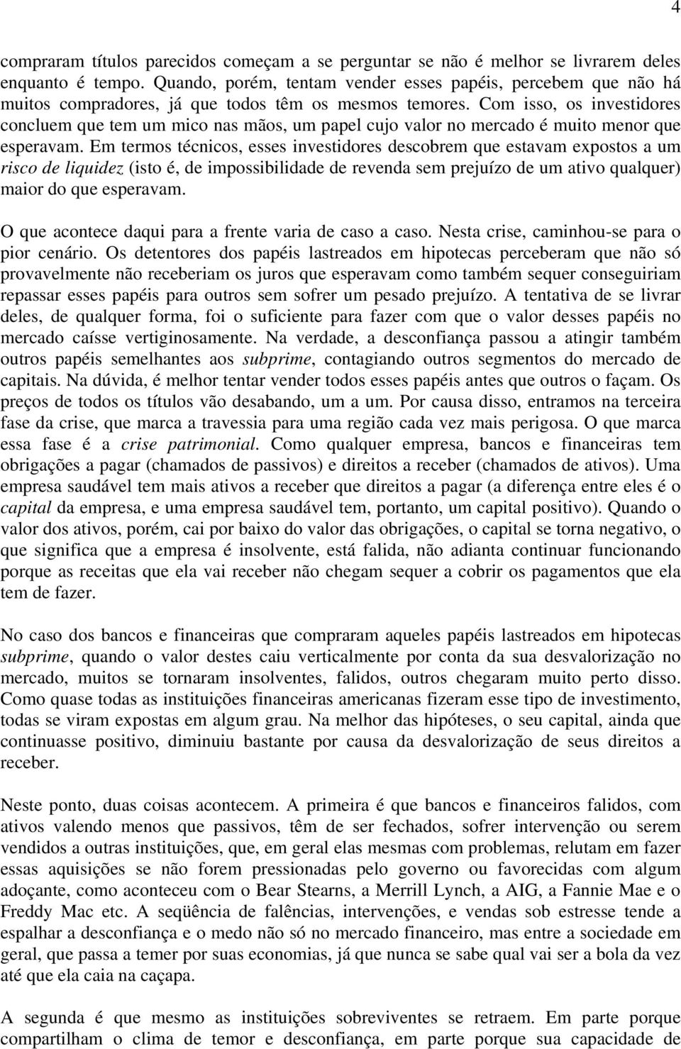 Com isso, os investidores concluem que tem um mico nas mãos, um papel cujo valor no mercado é muito menor que esperavam.