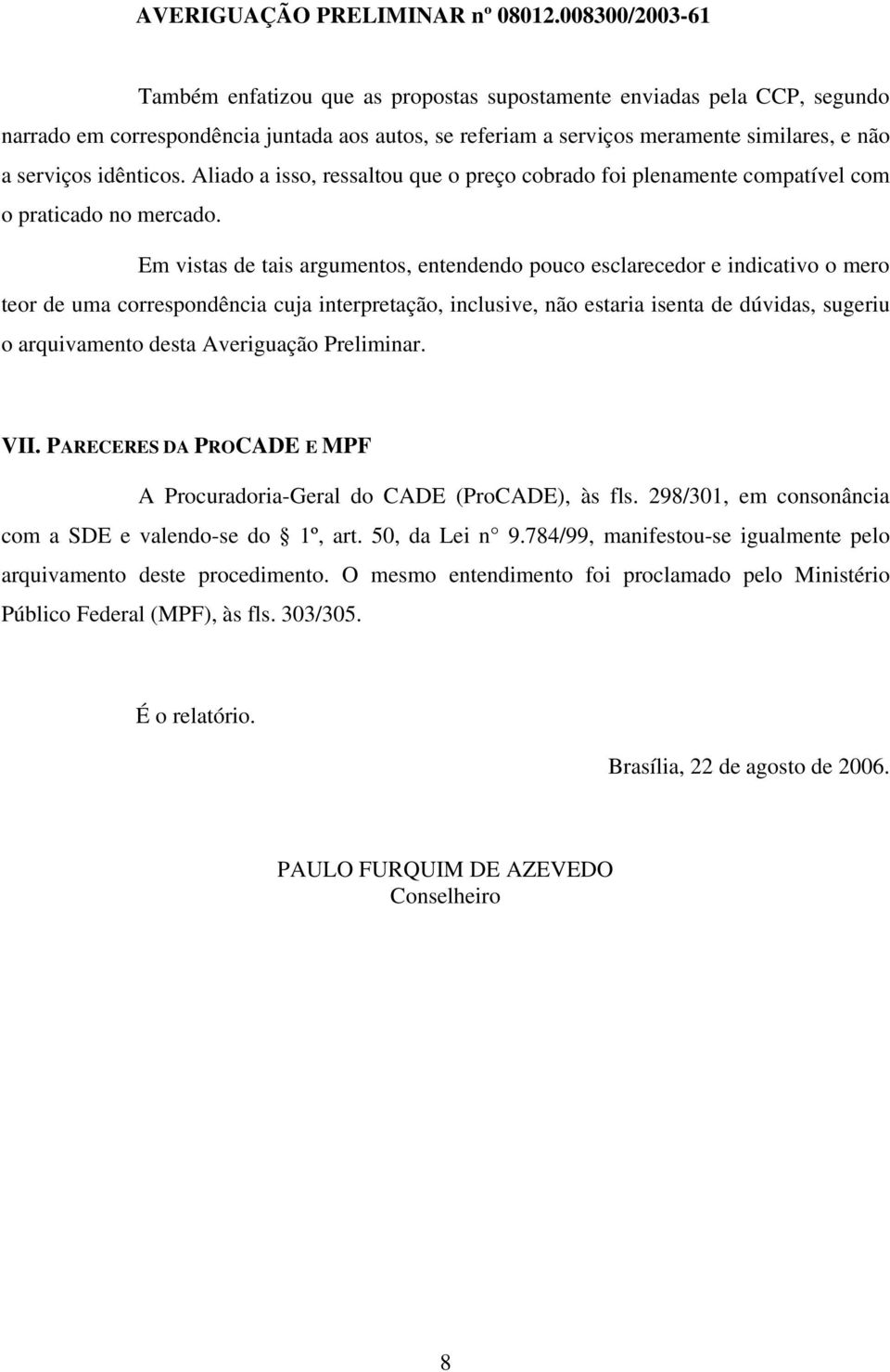 Em vistas de tais argumentos, entendendo pouco esclarecedor e indicativo o mero teor de uma correspondência cuja interpretação, inclusive, não estaria isenta de dúvidas, sugeriu o arquivamento desta