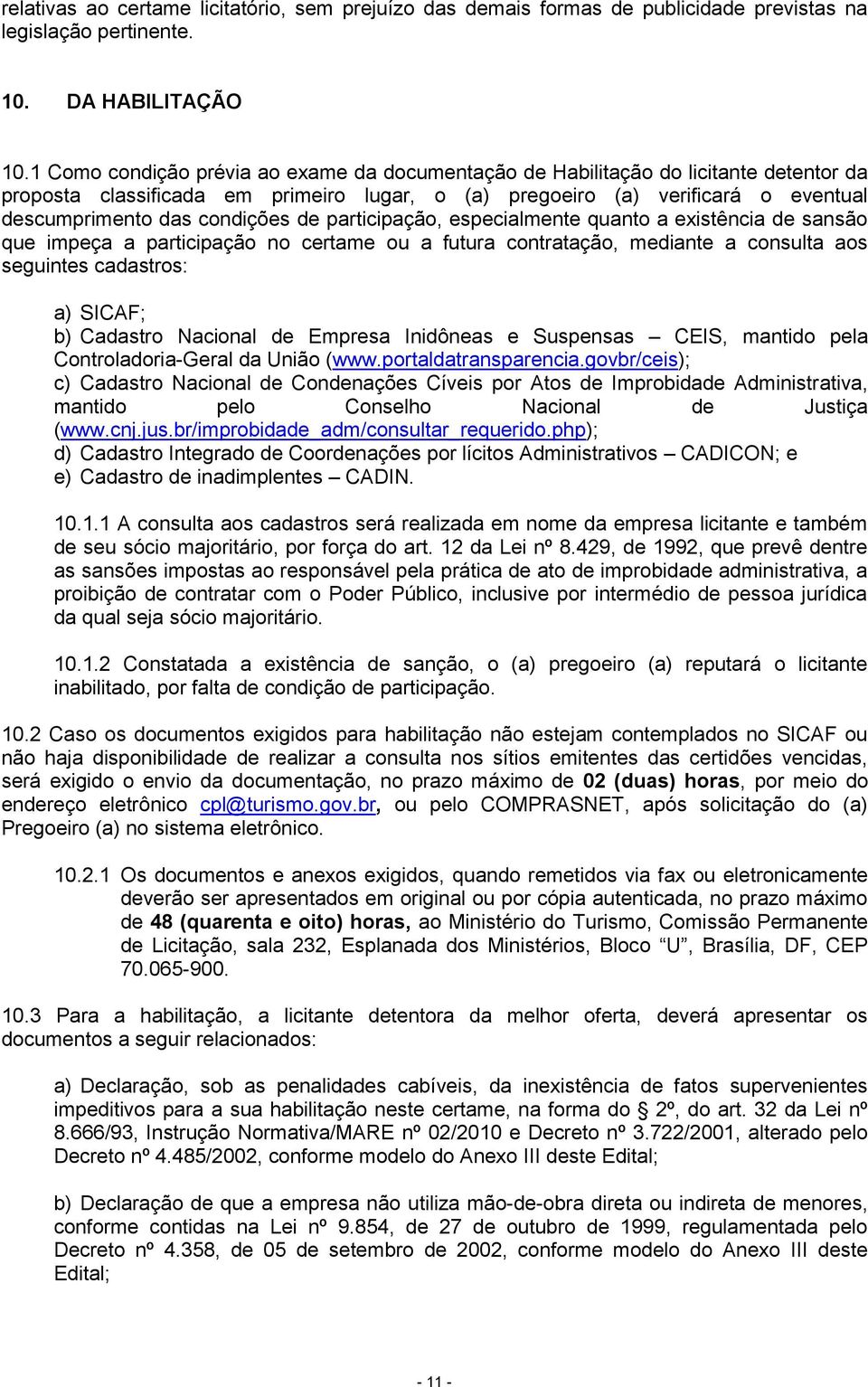 de participação, especialmente quanto a existência de sansão que impeça a participação no certame ou a futura contratação, mediante a consulta aos seguintes cadastros: a) SICAF; b) Cadastro Nacional