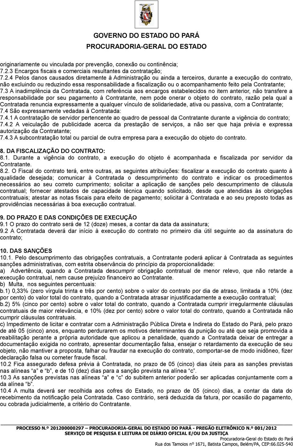 4 Pelos danos causados diretamente à Administração ou ainda a terceiros, durante a execução do contrato, não excluindo ou reduzindo essa responsabilidade a fiscalização ou o acompanhamento feito pela