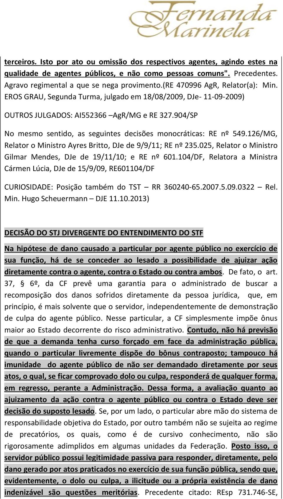 904/SP No mesmo sentido, as seguintes decisões monocráticas: RE nº 549.126/MG, Relator o Ministro Ayres Britto, DJe de 9/9/11; RE nº 235.