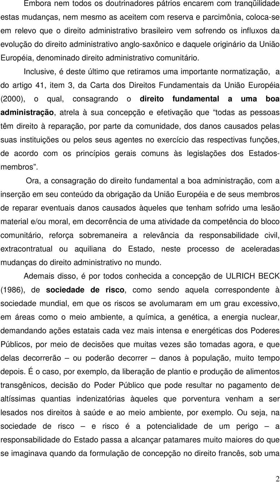 Inclusive, é deste último que retiramos uma importante normatização, a do artigo 41, item 3, da Carta dos Direitos Fundamentais da União Européia (2000), o qual, consagrando o direito fundamental a