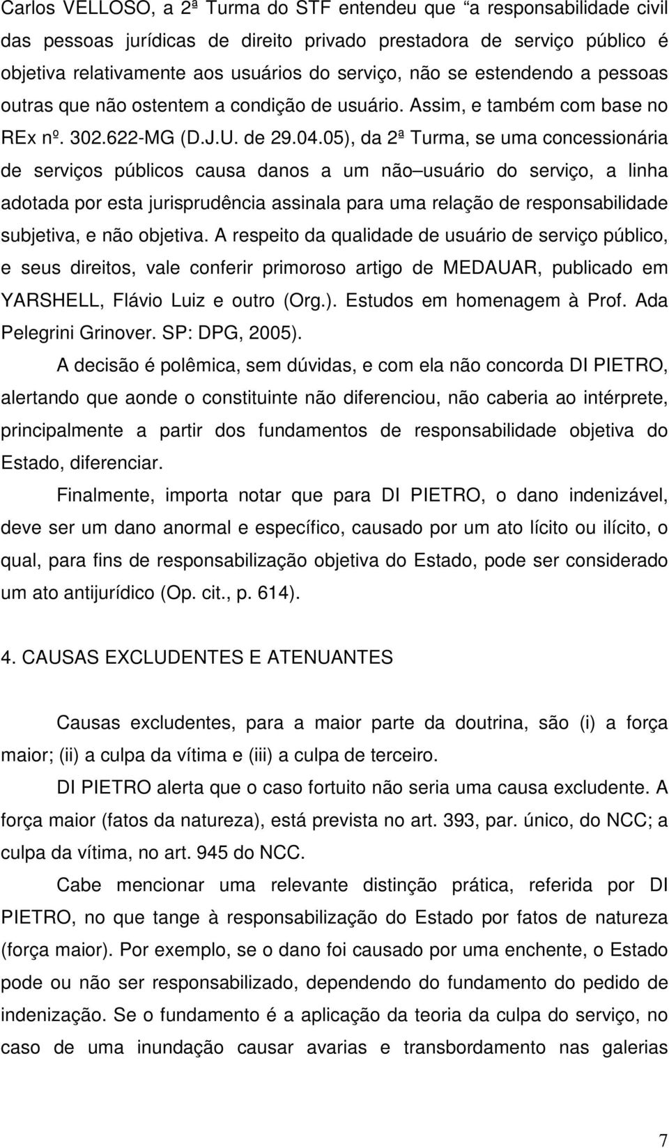 05), da 2ª Turma, se uma concessionária de serviços públicos causa danos a um não usuário do serviço, a linha adotada por esta jurisprudência assinala para uma relação de responsabilidade subjetiva,