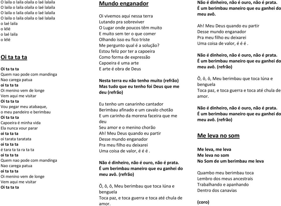 minha vida Ela nunca vour parar oi ta ta ta oi tarata taratata oi ta ta ta é tara ta ta ra ta ta oi ta ta ta Quem nao pode com mandinga Nao carega patua oi ta ta ta Oi menino vem de longe Vem aqui me