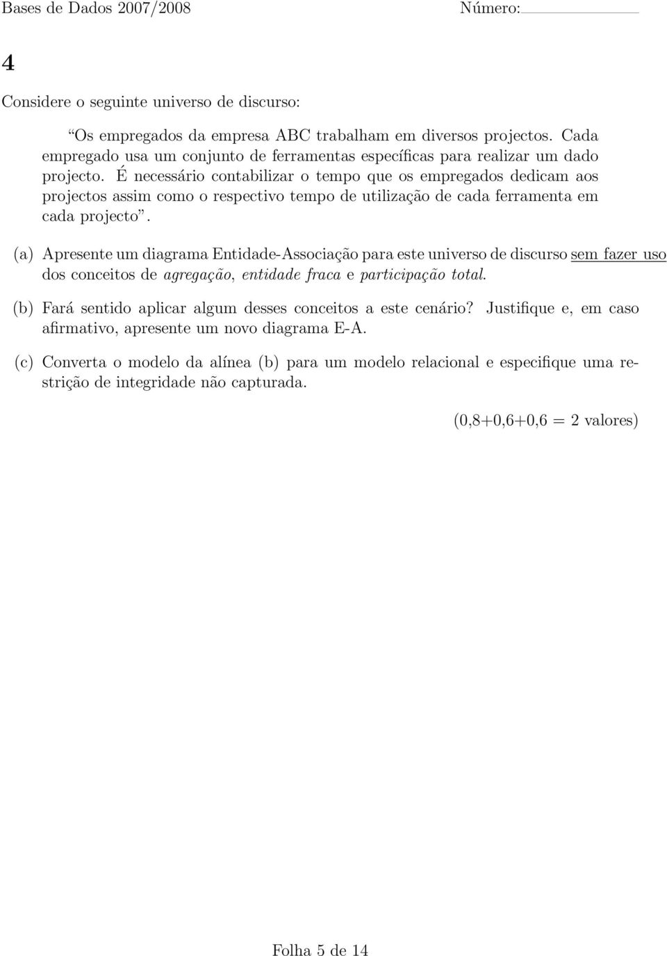 (a) Apresente um diagrama Entidade-Associação para este universo de discurso sem fazer uso dos conceitos de agregação, entidade fraca e participação total.