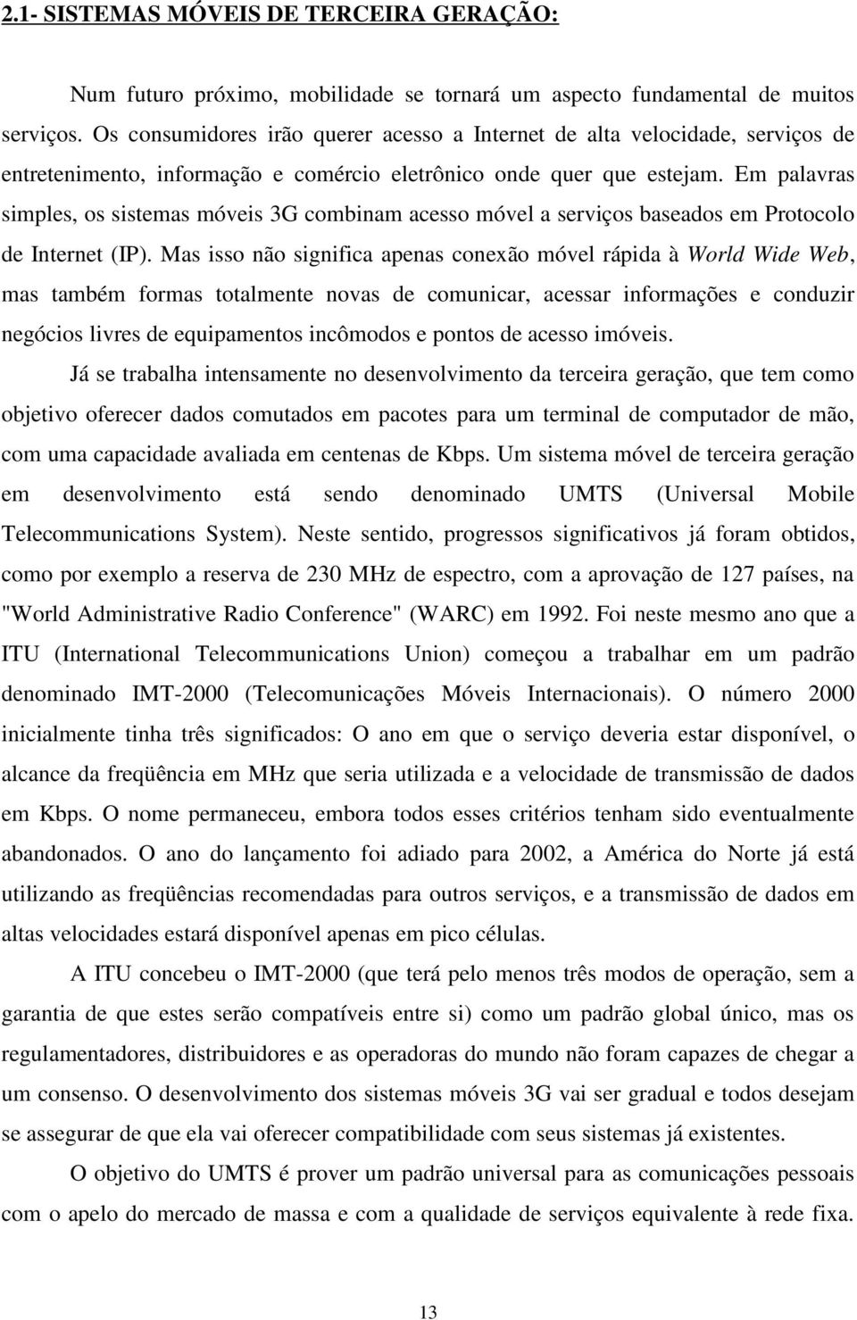 Em palavras simples, os sistemas móveis 3G combinam acesso móvel a serviços baseados em Protocolo de Internet (IP).