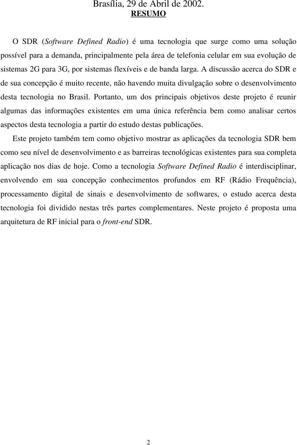 sistemas flexíveis e de banda larga. A discussão acerca do SDR e de sua concepção é muito recente, não havendo muita divulgação sobre o desenvolvimento desta tecnologia no Brasil.