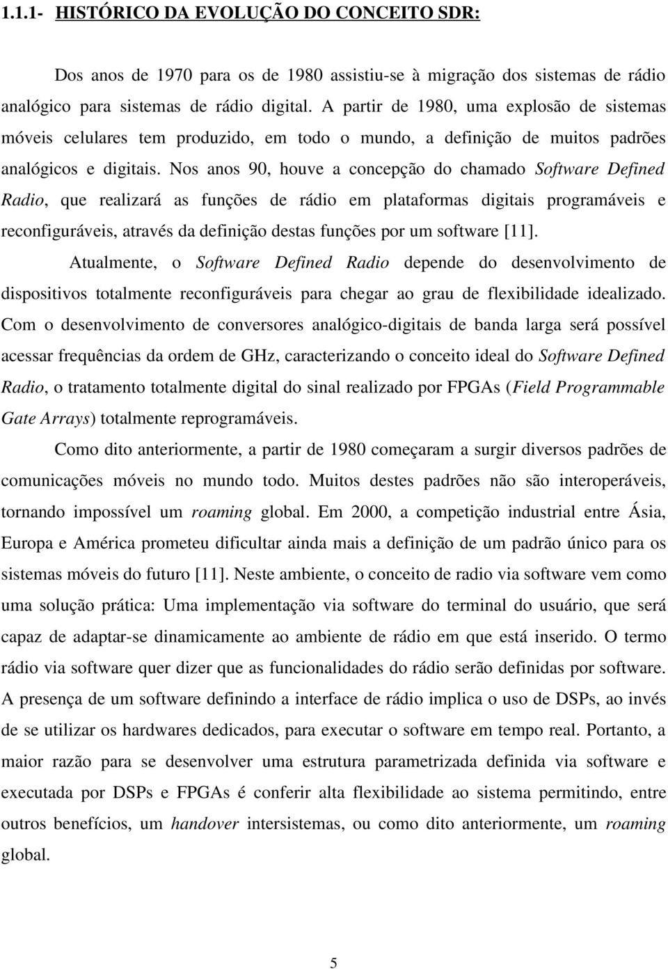 Nos anos 90, houve a concepção do chamado Software Defined Radio, que realizará as funções de rádio em plataformas digitais programáveis e reconfiguráveis, através da definição destas funções por um