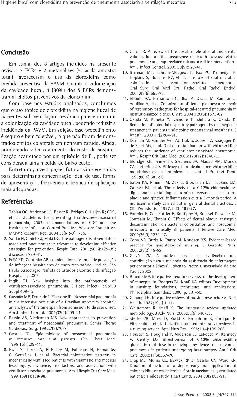 Com base nos estudos analisados, concluímos que o uso tópico de na higiene bucal de pacientes sob ventilação mecânica parece diminuir a colonização da cavidade bucal, podendo reduzir a incidência da