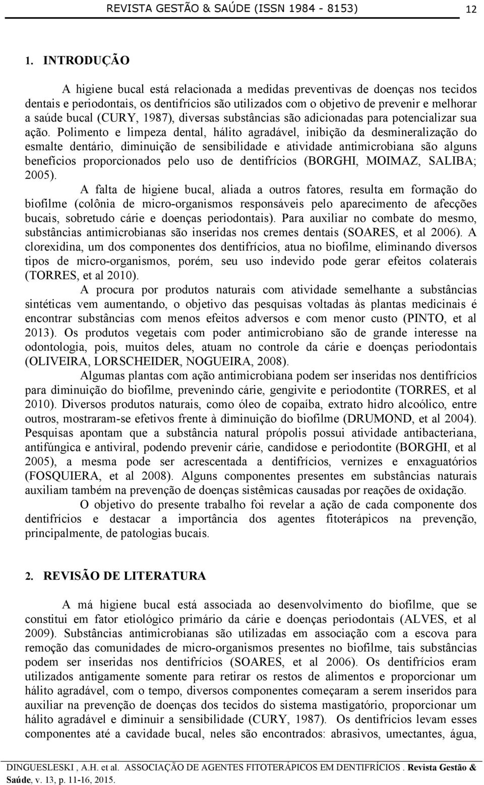 (CURY, 1987), diversas substâncias são adicionadas para potencializar sua ação.