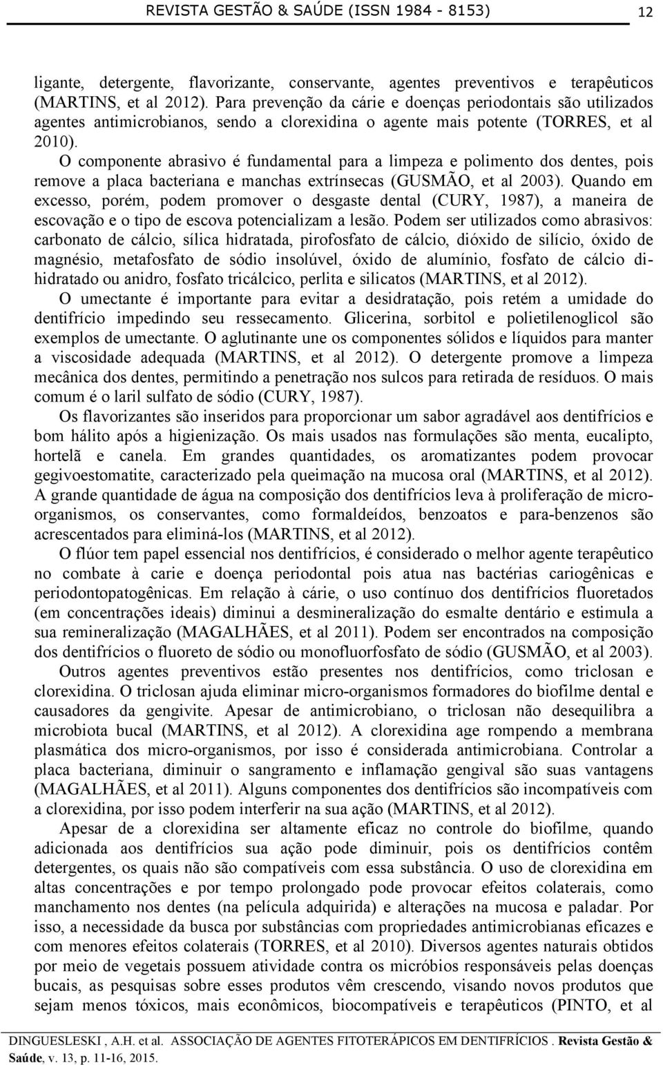 O componente abrasivo é fundamental para a limpeza e polimento dos dentes, pois remove a placa bacteriana e manchas extrínsecas (GUSMÃO, et al 2003).