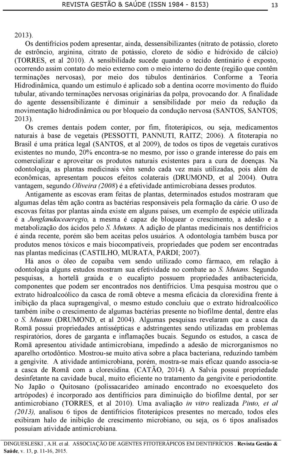 A sensibilidade sucede quando o tecido dentinário é exposto, ocorrendo assim contato do meio externo com o meio interno do dente (região que contêm terminações nervosas), por meio dos túbulos