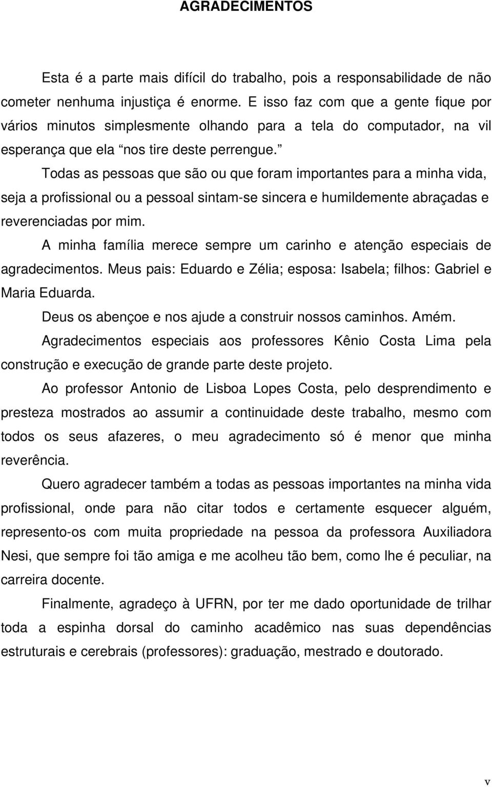 Todas as pessoas que são ou que foram importantes para a minha vida, seja a profissional ou a pessoal sintam-se sincera e humildemente abraçadas e reverenciadas por mim.