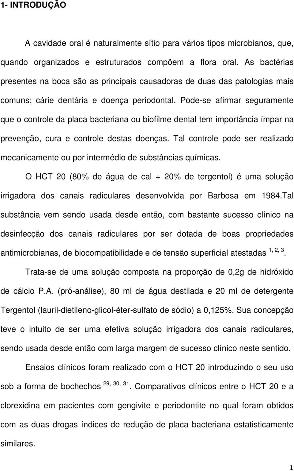 Pode-se afirmar seguramente que o controle da placa bacteriana ou biofilme dental tem importância ímpar na prevenção, cura e controle destas doenças.