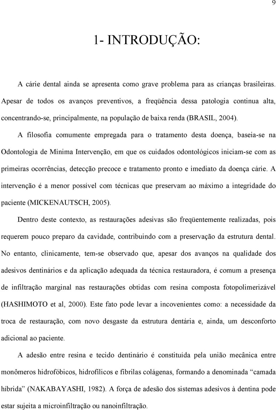 A filosofia comumente empregada para o tratamento desta doença, baseia-se na Odontologia de Mínima Intervenção, em que os cuidados odontológicos iniciam-se com as primeiras ocorrências, detecção