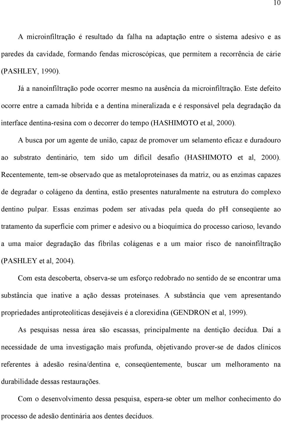 Este defeito ocorre entre a camada híbrida e a dentina mineralizada e é responsável pela degradação da interface dentina-resina com o decorrer do tempo (HASHIMOTO et al, 2000).