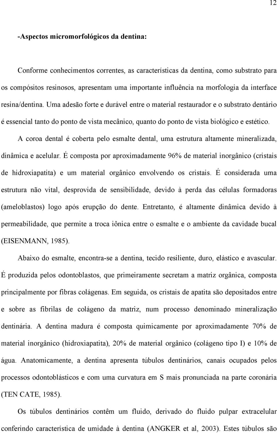 Uma adesão forte e durável entre o material restaurador e o substrato dentário é essencial tanto do ponto de vista mecânico, quanto do ponto de vista biológico e estético.