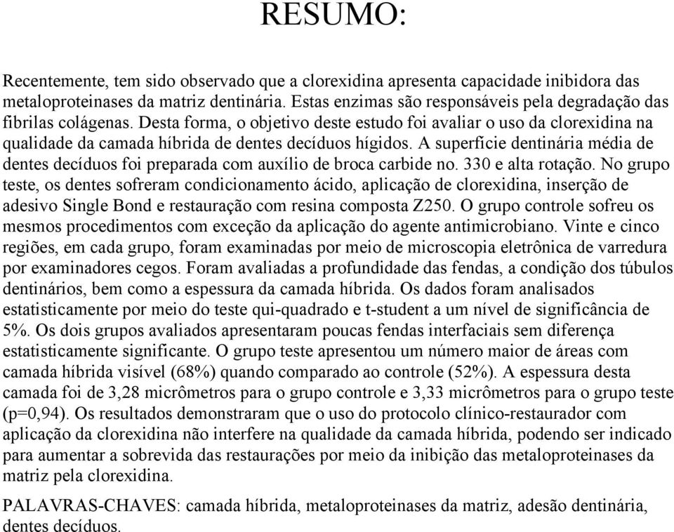 A superfície dentinária média de dentes decíduos foi preparada com auxílio de broca carbide no. 330 e alta rotação.