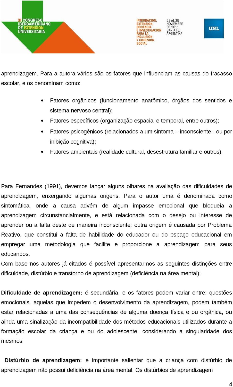 Fatores específicos (organização espacial e temporal, entre outros); Fatores psicogênicos (relacionados a um sintoma inconsciente - ou por inibição cognitiva); Fatores ambientais (realidade cultural,