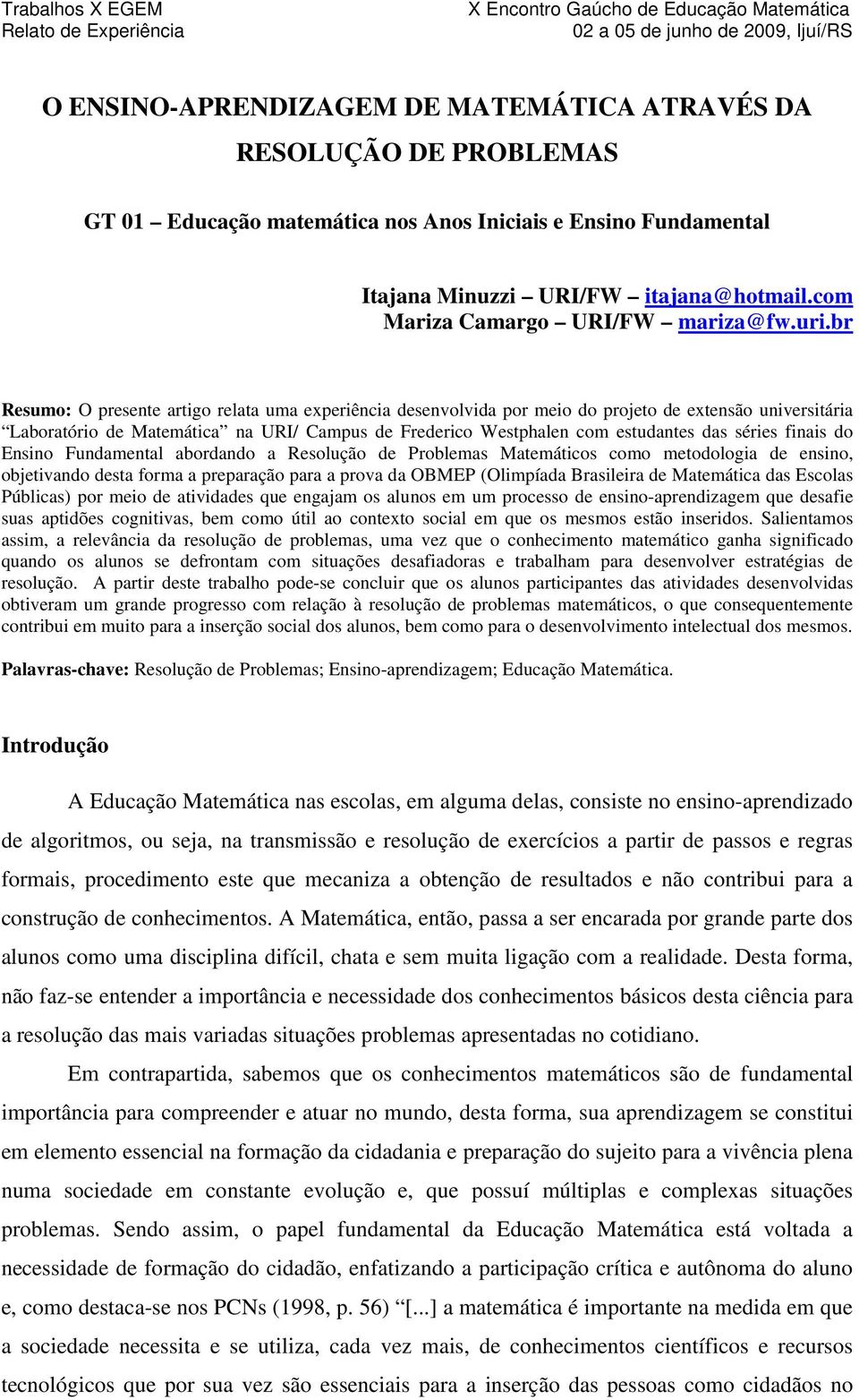 br Resumo: O presente artigo relata uma experiência desenvolvida por meio do projeto de extensão universitária Laboratório de Matemática na URI/ Campus de Frederico Westphalen com estudantes das