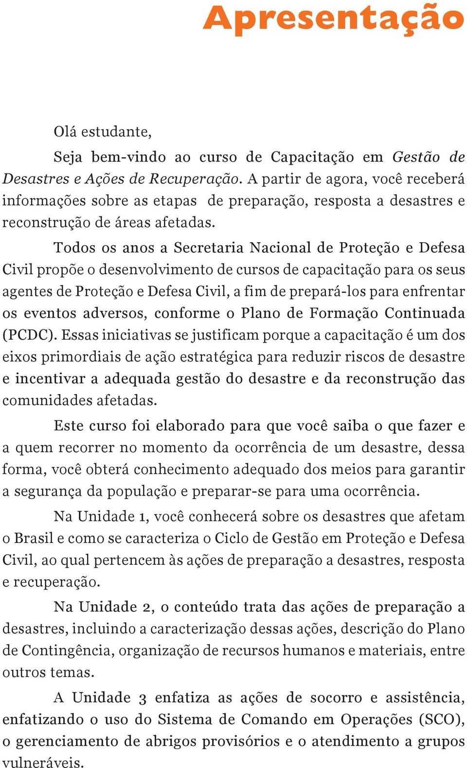 Todos os anos a Secretaria Nacional de Proteção e Defesa Civil propõe o desenvolvimento de cursos de capacitação para os seus agentes de Proteção e Defesa Civil, a fim de prepará-los para enfrentar