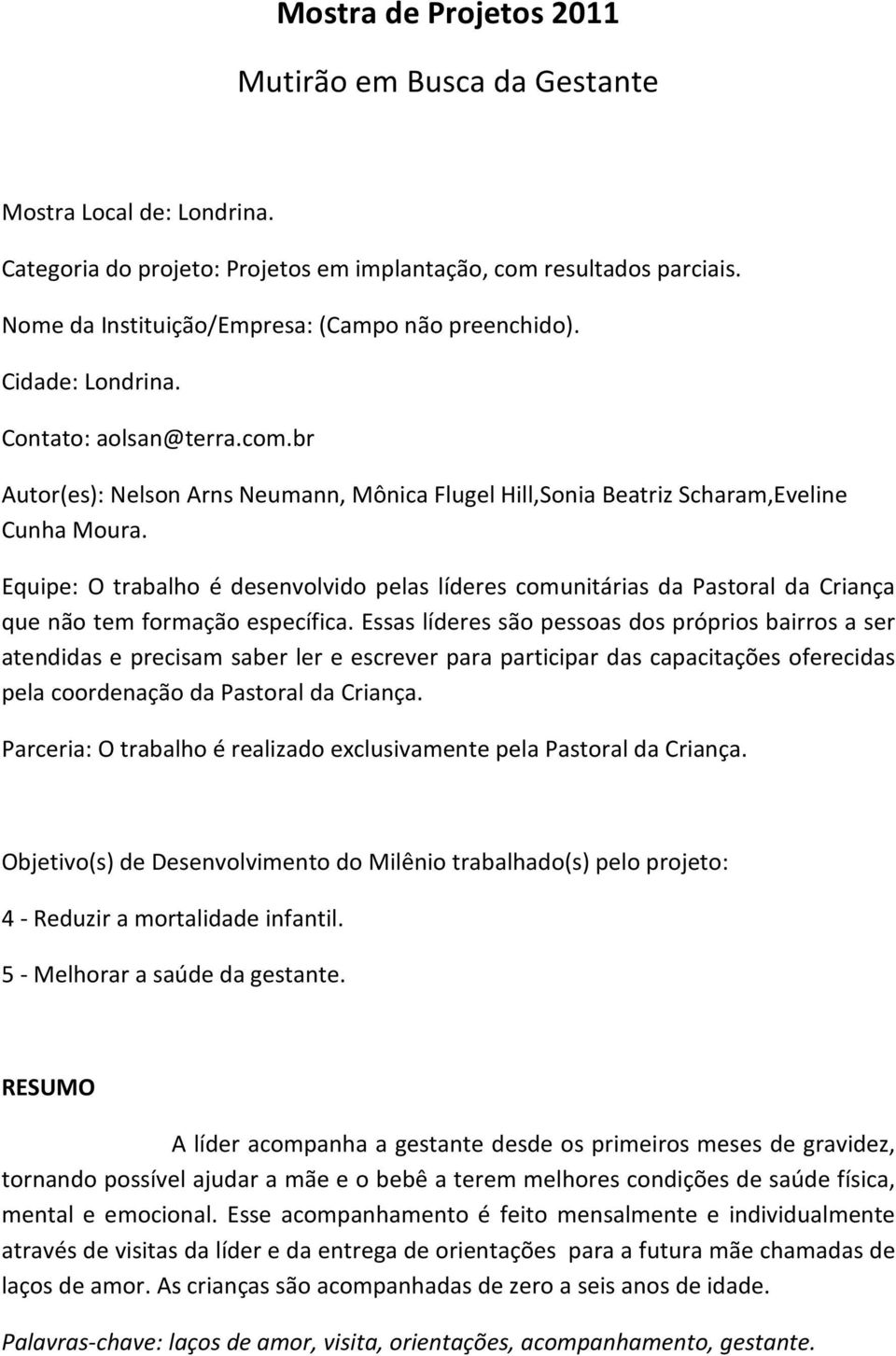 Equipe: O trabalho é desenvolvido pelas líderes comunitárias da Pastoral da Criança que não tem formação específica.