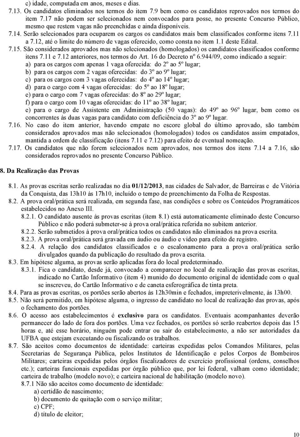 Serão selecionados para ocuparem os cargos os candidatos mais bem classificados conforme itens 7. a 7.2, até o limite do número de vagas oferecido, como consta no item. deste Edital. 7.5.