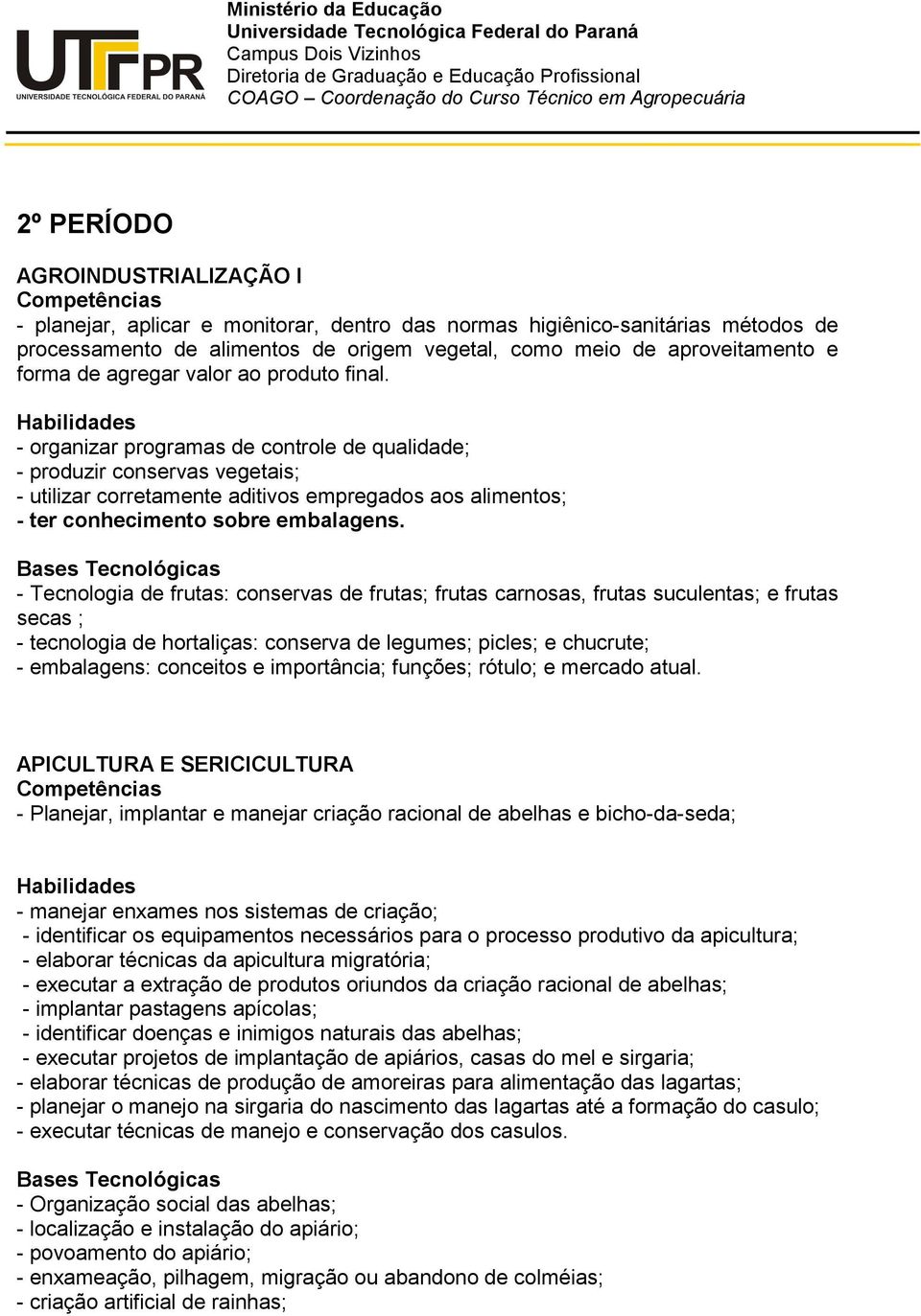 valor ao produto final. - organizar programas de controle de qualidade; - produzir conservas vegetais; - utilizar corretamente aditivos empregados aos alimentos; - ter conhecimento sobre embalagens.