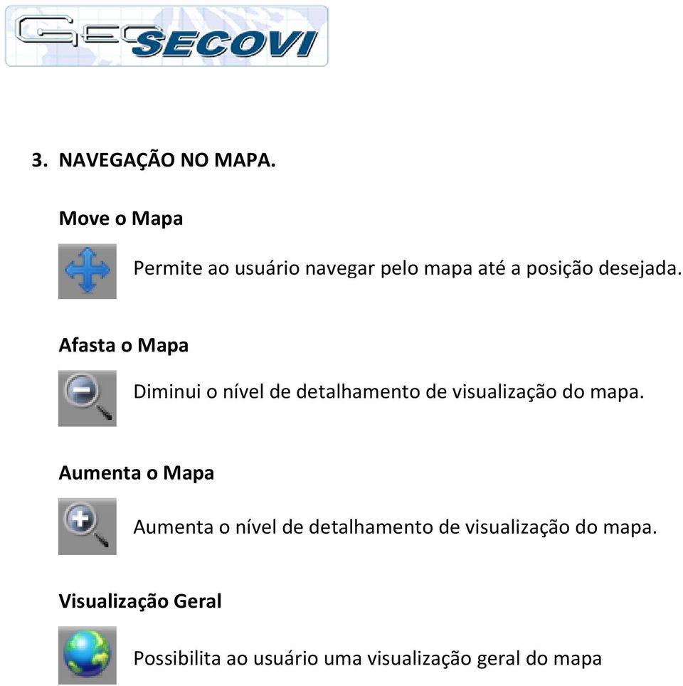 Afasta o Mapa Diminui o nível de detalhamento de visualização do mapa.
