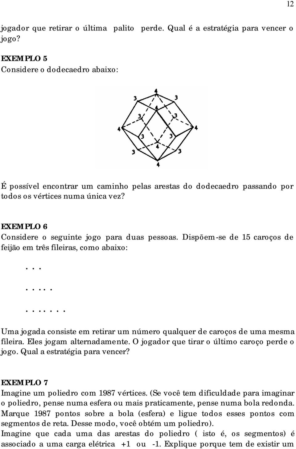 EXEMPLO 6 Considere o seguinte jogo para duas pessoas.