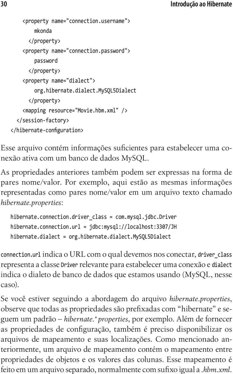 xml" /> </session-factory> </hibernate-configuration> Esse arquivo contém informações suficientes para estabelecer uma conexão ativa com um banco de dados MySQL.