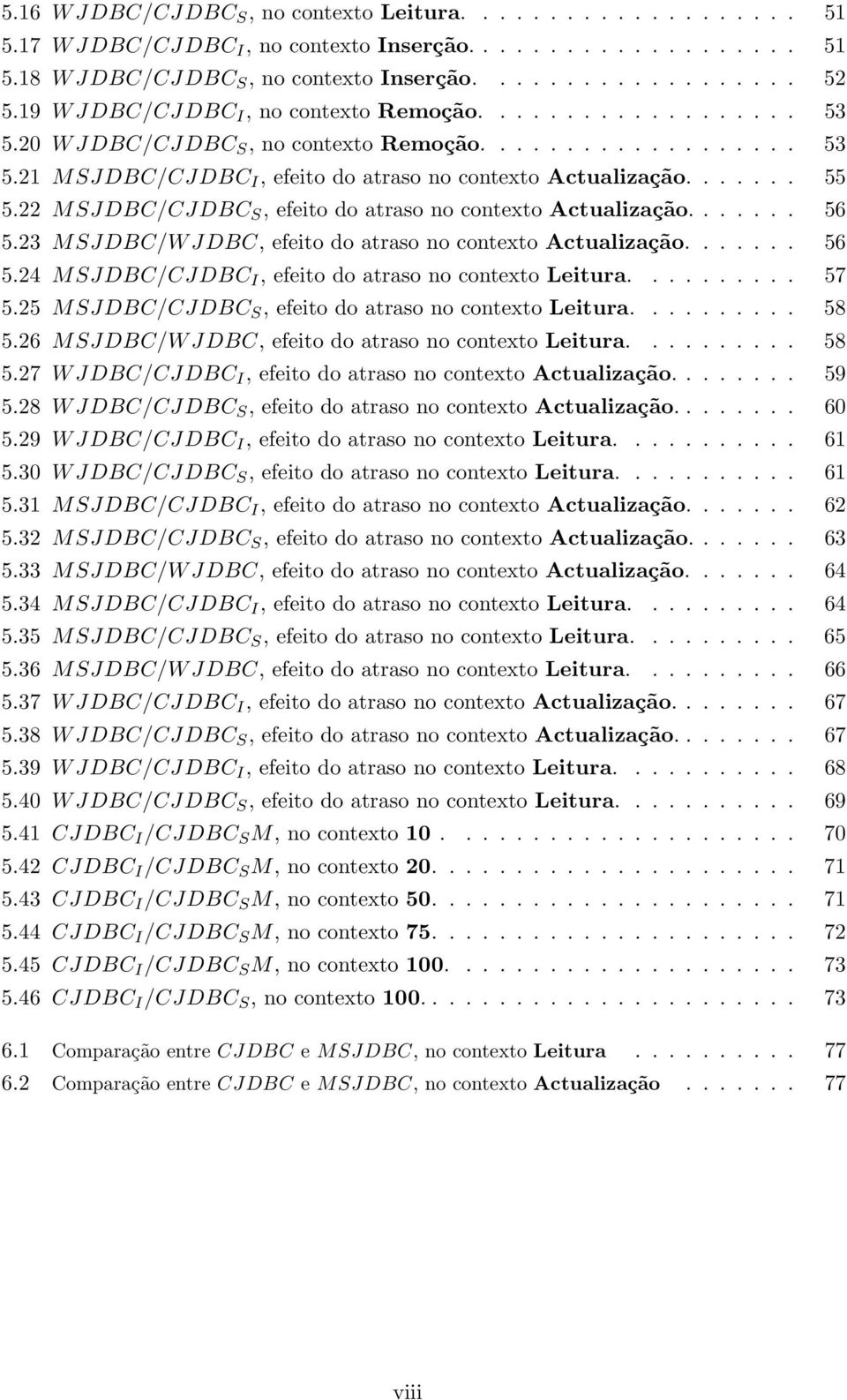 22 MSJDBC/CJDBC S, efeito do atraso no contexto Actualização....... 56 5.23 MSJDBC/W JDBC, efeito do atraso no contexto Actualização....... 56 5.24 MSJDBC/CJDBC I, efeito do atraso no contexto Leitura.