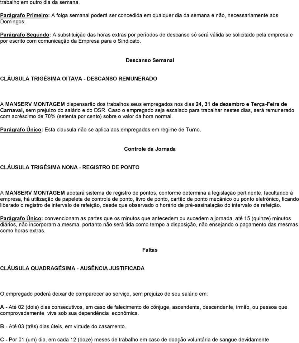 Descanso Semanal CLÁUSULA TRIGÉSIMA OITAVA - DESCANSO REMUNERADO A MANSERV MONTAGEM dispensarão dos trabalhos seus empregados nos dias 24, 31 de dezembro e Terça-Feira de Carnaval, sem prejuízo do