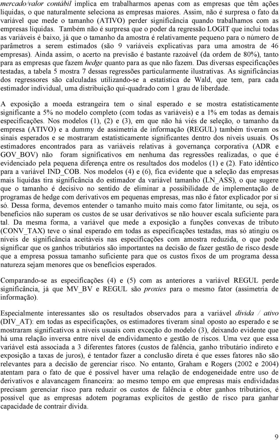 Também não é surpresa que o poder da regressão LOGIT que nclu todas as varáves é baxo, já que o tamanho da amostra é relatvamente pequeno para o número de parâmetros a serem estmados (são 9 varáves