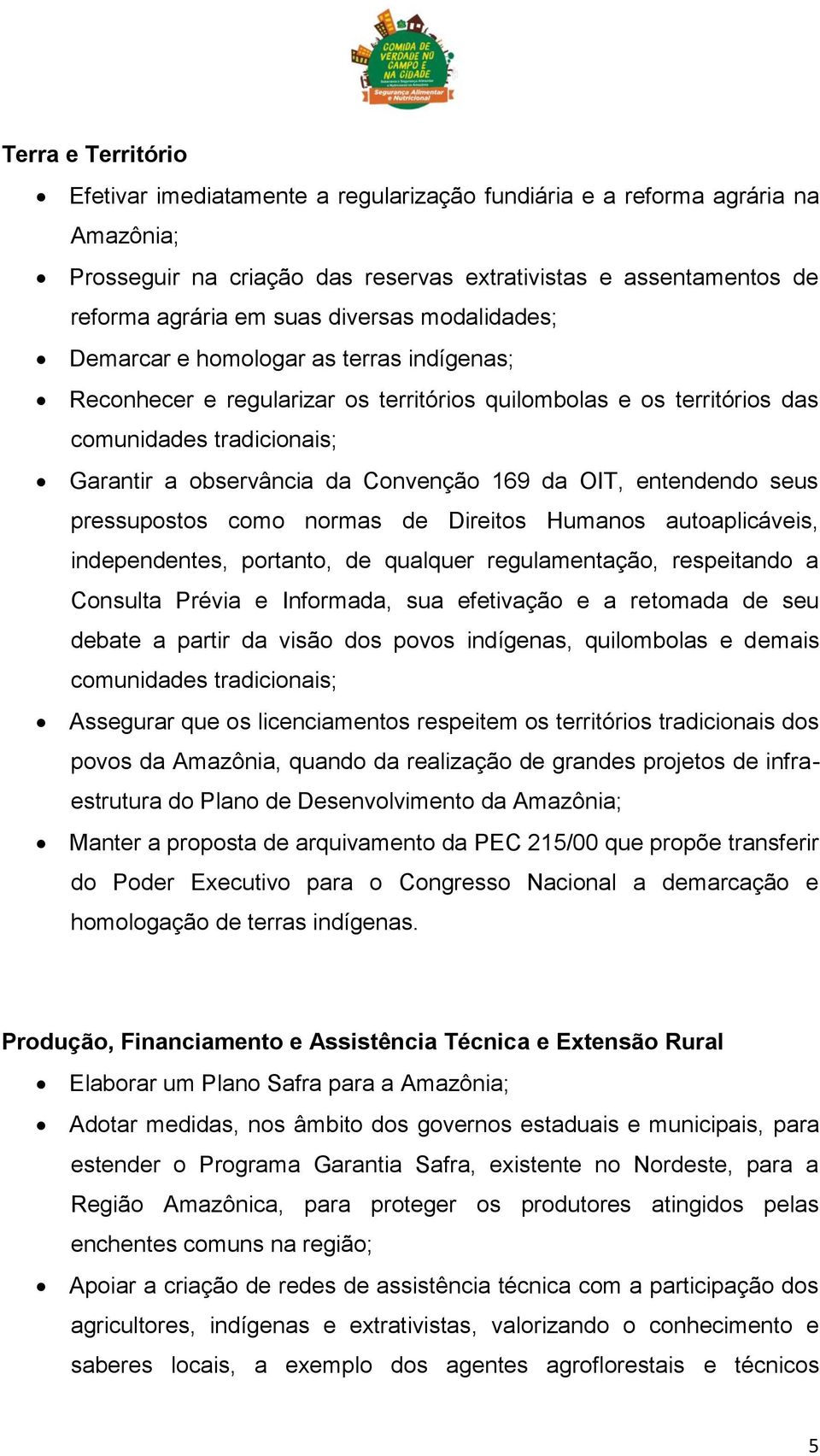 169 da OIT, entendendo seus pressupostos como normas de Direitos Humanos autoaplicáveis, independentes, portanto, de qualquer regulamentação, respeitando a Consulta Prévia e Informada, sua efetivação