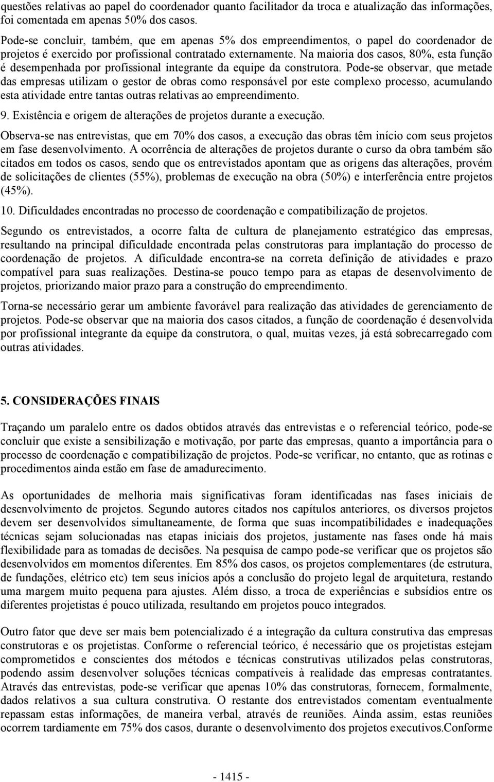 Na maioria dos casos, 80%, esta função é desempenhada por profissional integrante da equipe da construtora.